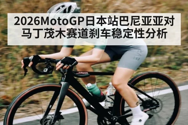 2026MotoGP日本站巴尼亚亚对马丁茂木赛道刹车稳定性分析