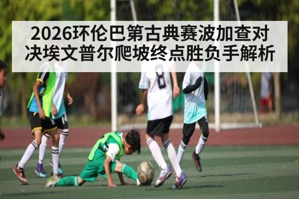 2026环伦巴第古典赛波加查对决埃文普尔爬坡终点胜负手解析