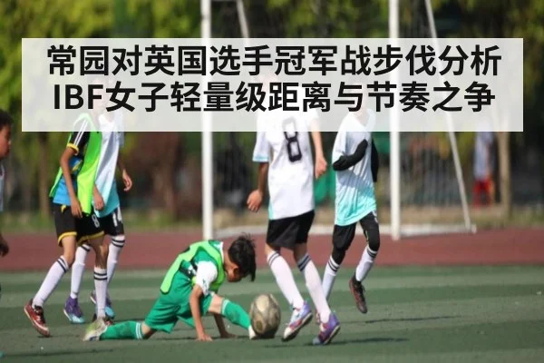 常园对英国选手冠军战步伐分析 IBF女子轻量级距离与节奏之争
