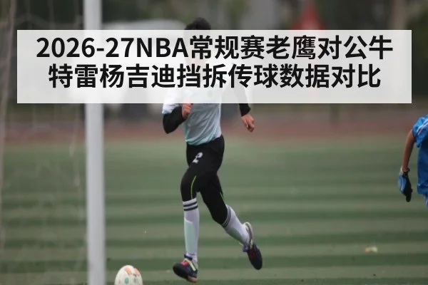 2026-27NBA常规赛老鹰对公牛特雷杨吉迪挡拆传球数据对比